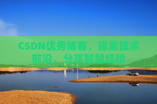 CSDN优秀博客,探索技术前沿,分享智慧经验
